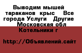 Выводим мышей ,тараканов, крыс. - Все города Услуги » Другие   . Московская обл.,Котельники г.